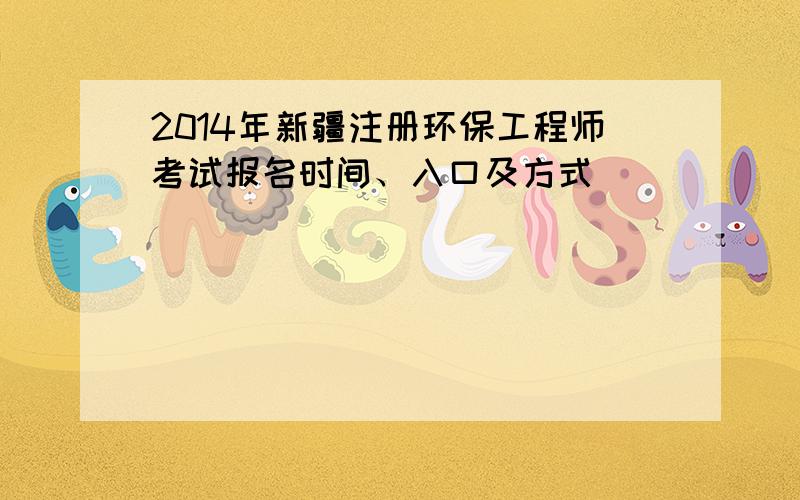 2014年新疆注册环保工程师考试报名时间、入口及方式