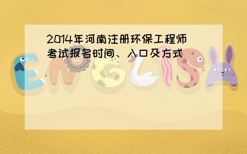 2014年河南注册环保工程师考试报名时间、入口及方式