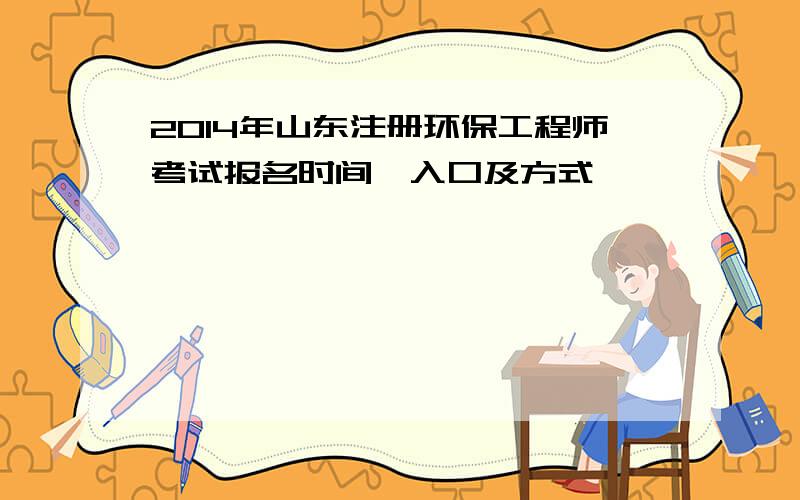 2014年山东注册环保工程师考试报名时间、入口及方式