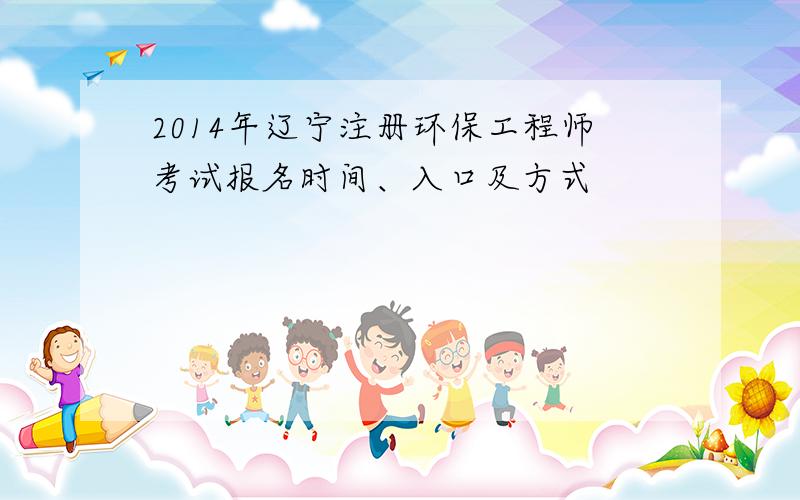 2014年辽宁注册环保工程师考试报名时间、入口及方式