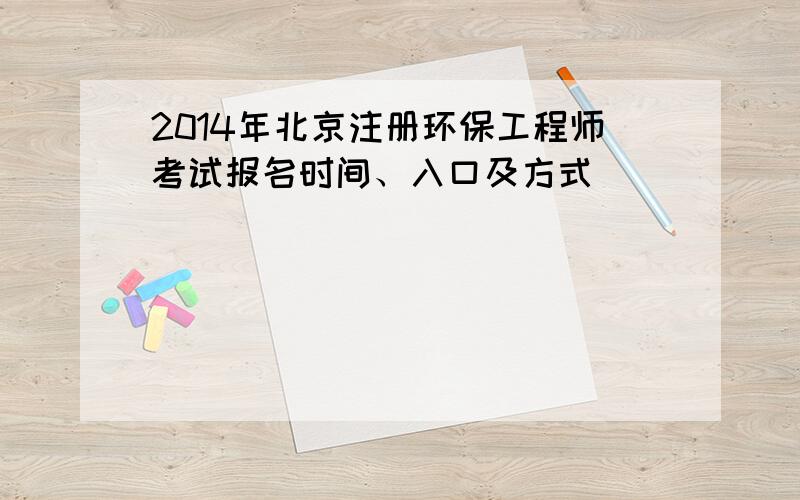 2014年北京注册环保工程师考试报名时间、入口及方式