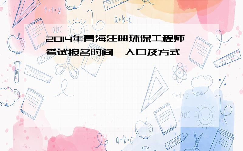 2014年青海注册环保工程师考试报名时间、入口及方式