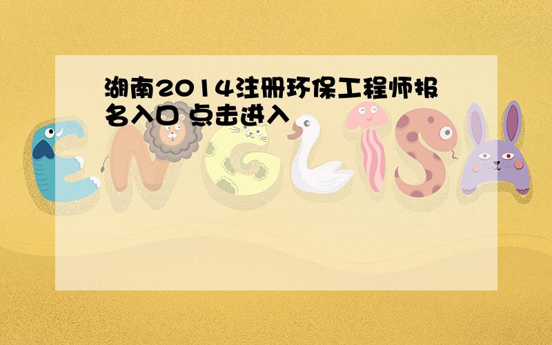 湖南2014注册环保工程师报名入口 点击进入