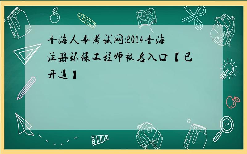 青海人事考试网：2014青海注册环保工程师报名入口 【已开通】