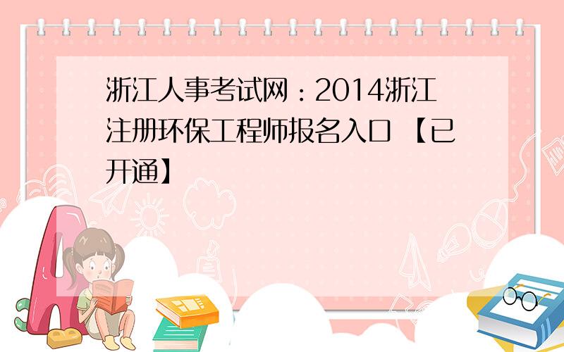 浙江人事考试网：2014浙江注册环保工程师报名入口 【已开通】