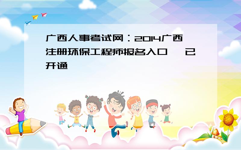 广西人事考试网：2014广西注册环保工程师报名入口 【已开通】