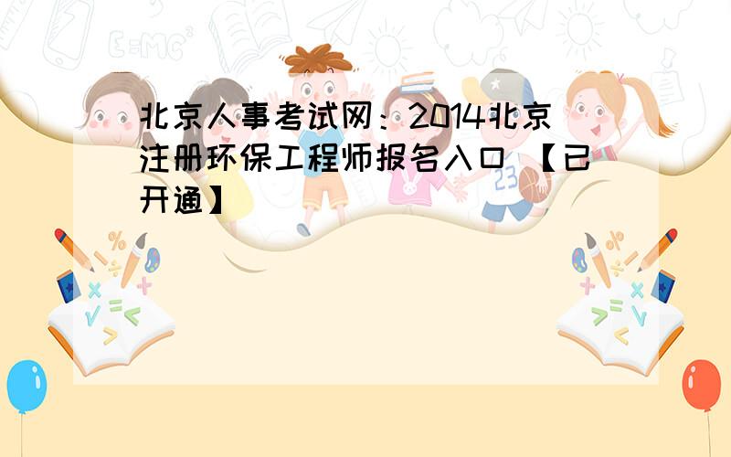 北京人事考试网：2014北京注册环保工程师报名入口 【已开通】