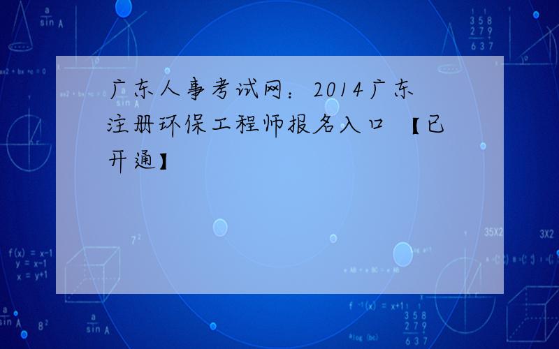 广东人事考试网：2014广东注册环保工程师报名入口 【已开通】