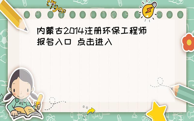 内蒙古2014注册环保工程师报名入口 点击进入