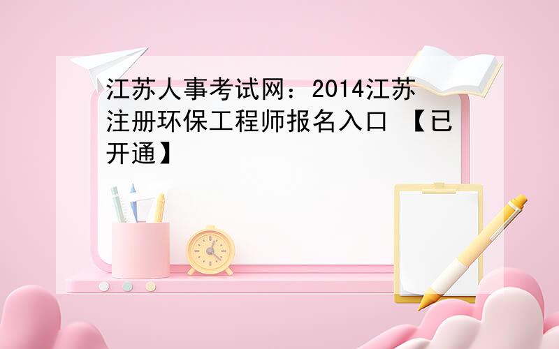 江苏人事考试网：2014江苏注册环保工程师报名入口 【已开通】