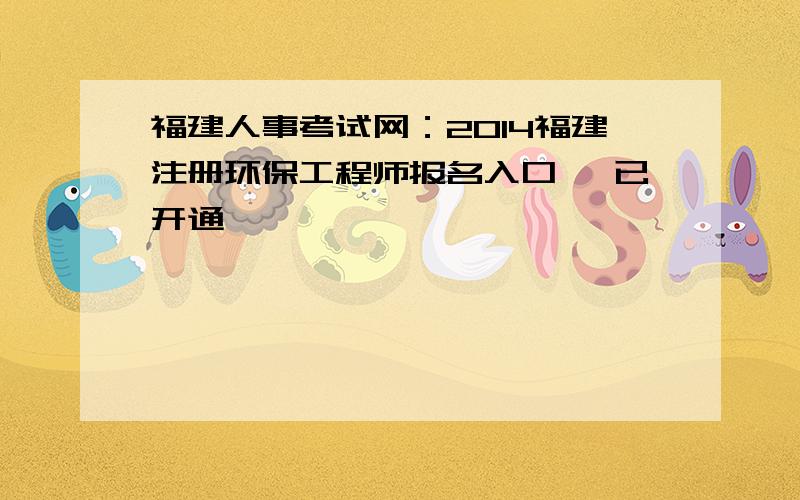 福建人事考试网：2014福建注册环保工程师报名入口 【已开通】