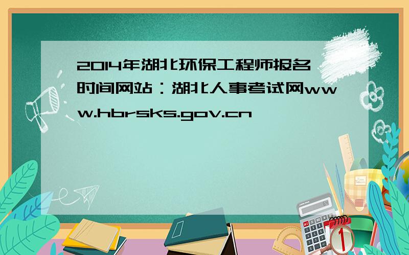 2014年湖北环保工程师报名时间网站：湖北人事考试网www.hbrsks.gov.cn