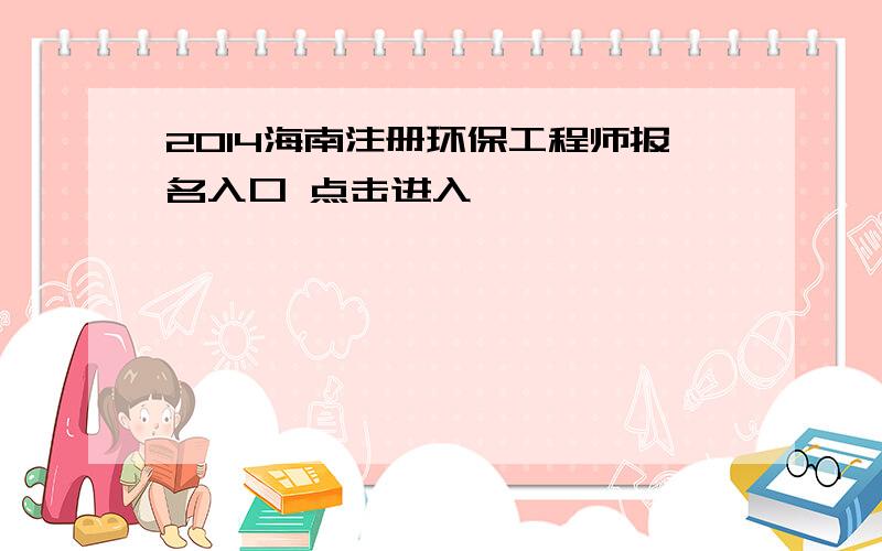 2014海南注册环保工程师报名入口 点击进入