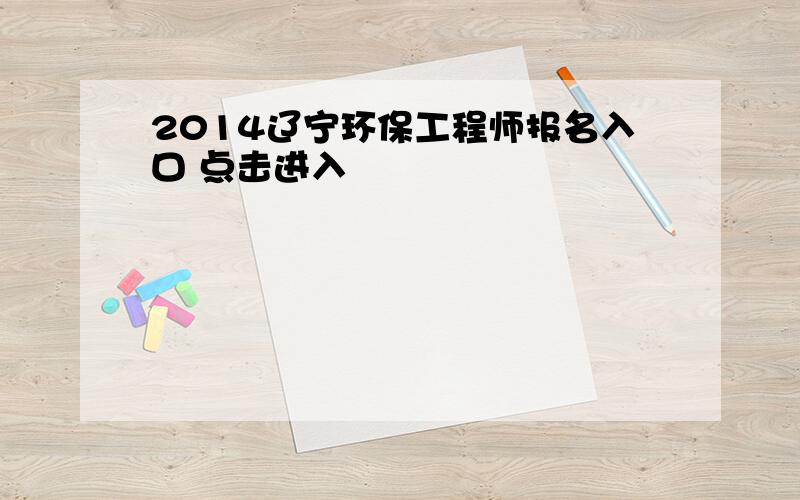 2014辽宁环保工程师报名入口 点击进入