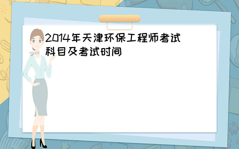 2014年天津环保工程师考试科目及考试时间