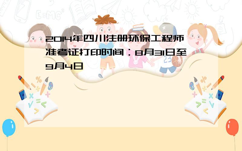 2014年四川注册环保工程师准考证打印时间：8月31日至9月4日