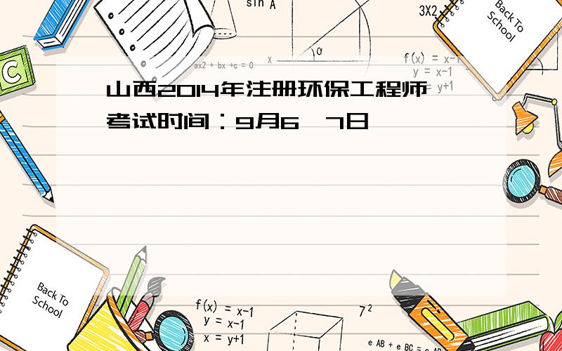 山西2014年注册环保工程师考试时间：9月6、7日