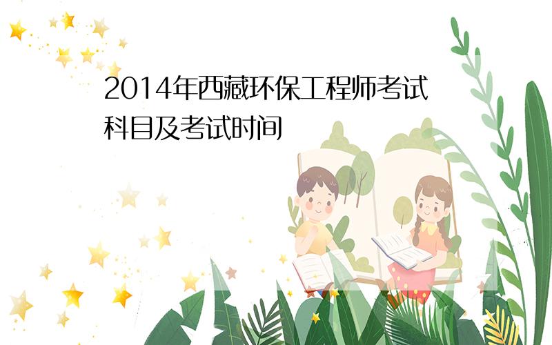 2014年西藏环保工程师考试科目及考试时间