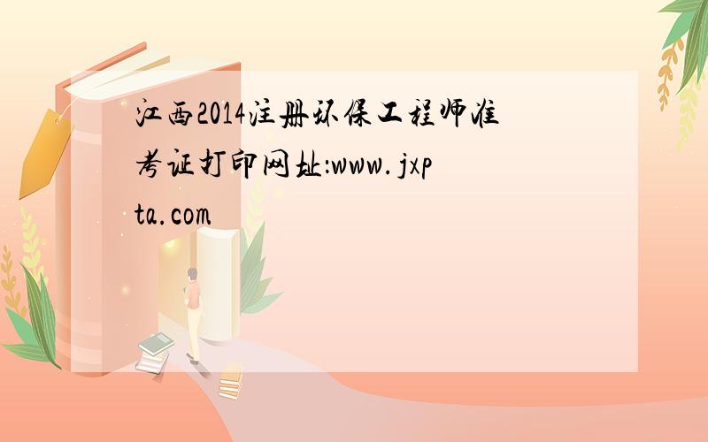 江西2014注册环保工程师准考证打印网址：www.jxpta.com