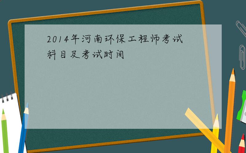 2014年河南环保工程师考试科目及考试时间