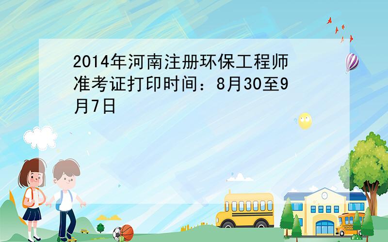 2014年河南注册环保工程师准考证打印时间：8月30至9月7日