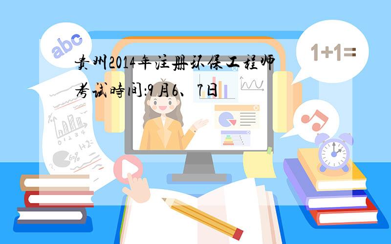 贵州2014年注册环保工程师考试时间：9月6、7日