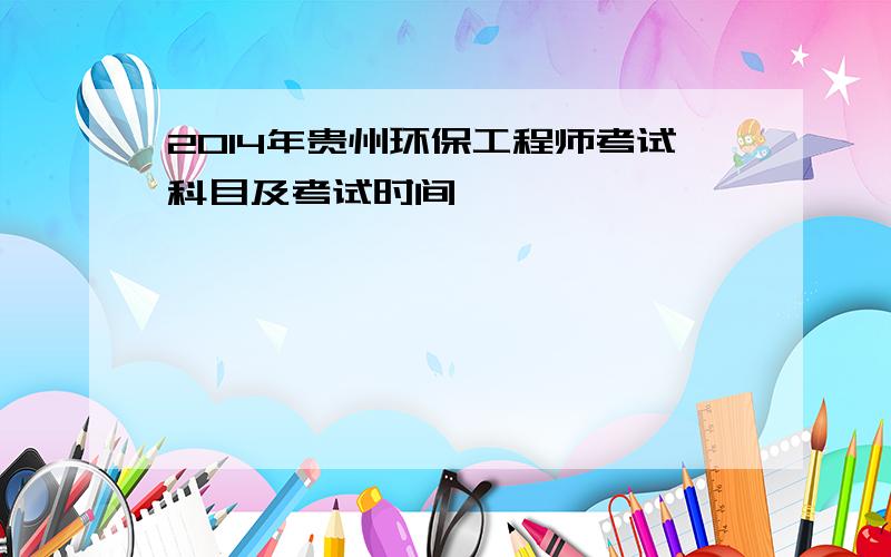 2014年贵州环保工程师考试科目及考试时间