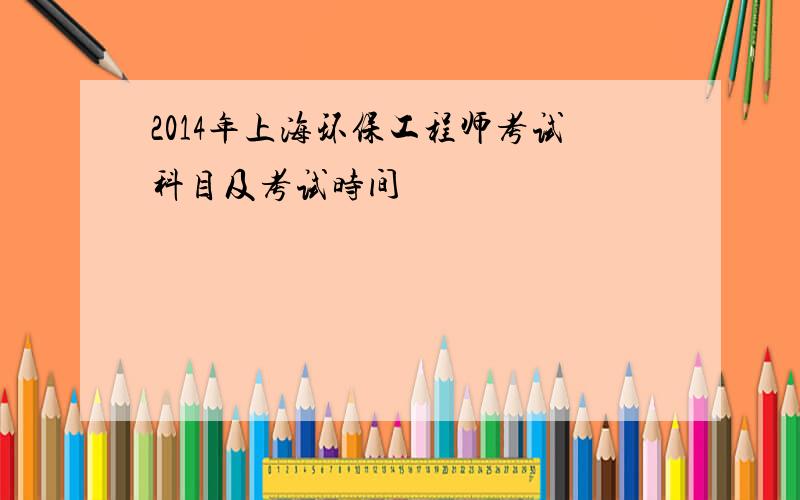 2014年上海环保工程师考试科目及考试时间