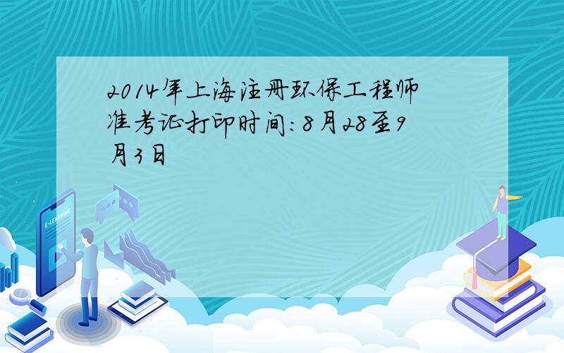 2014年上海注册环保工程师准考证打印时间：8月28至9月3日