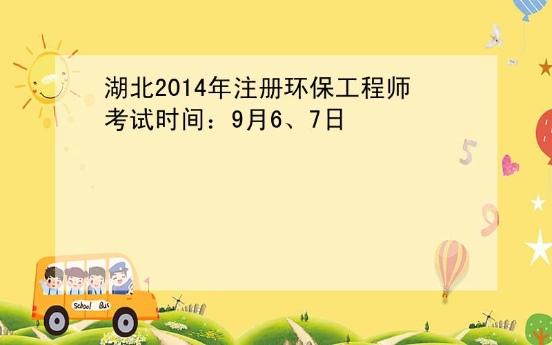 湖北2014年注册环保工程师考试时间：9月6、7日