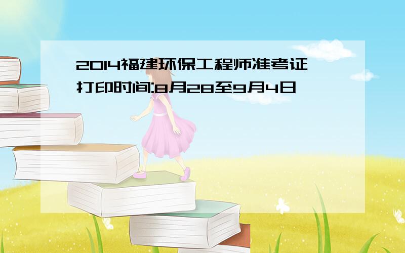 2014福建环保工程师准考证打印时间:8月28至9月4日