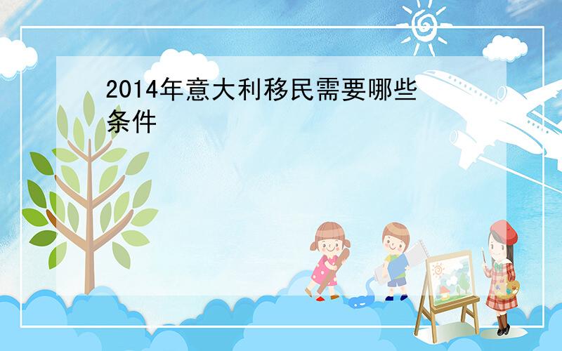 2014年意大利移民需要哪些条件