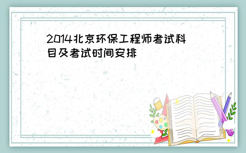 2014北京环保工程师考试科目及考试时间安排