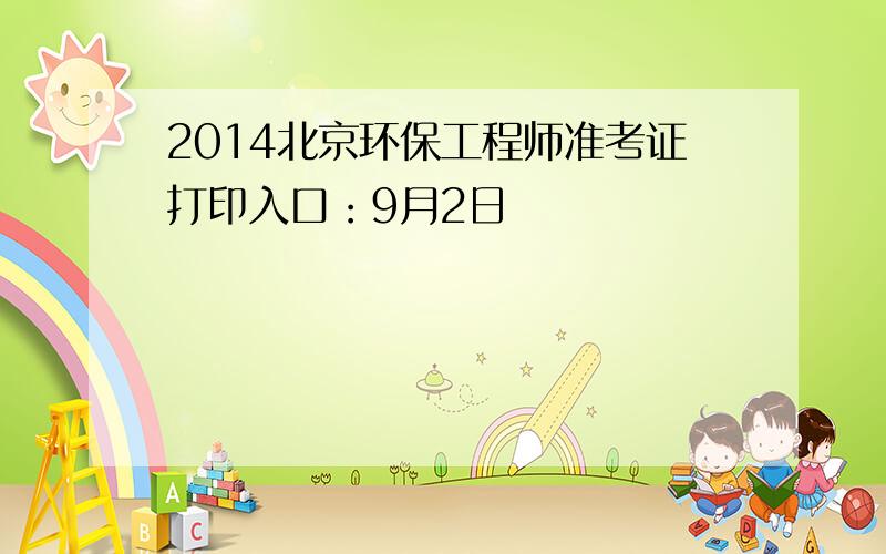 2014北京环保工程师准考证打印入口：9月2日