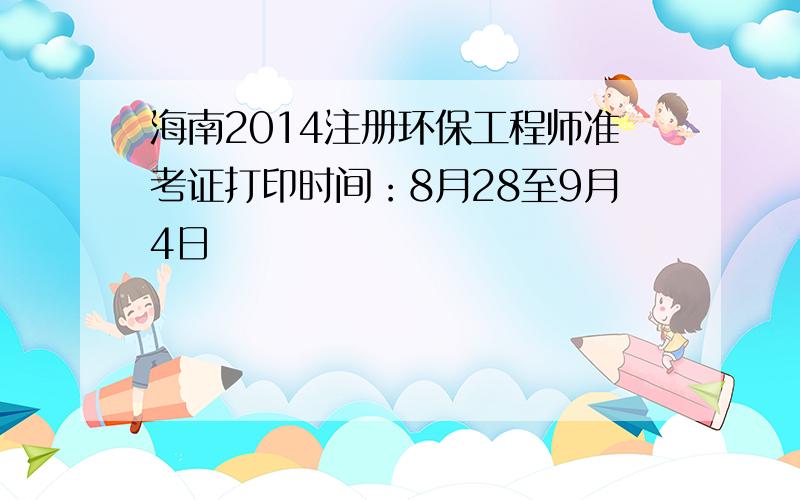 海南2014注册环保工程师准考证打印时间：8月28至9月4日