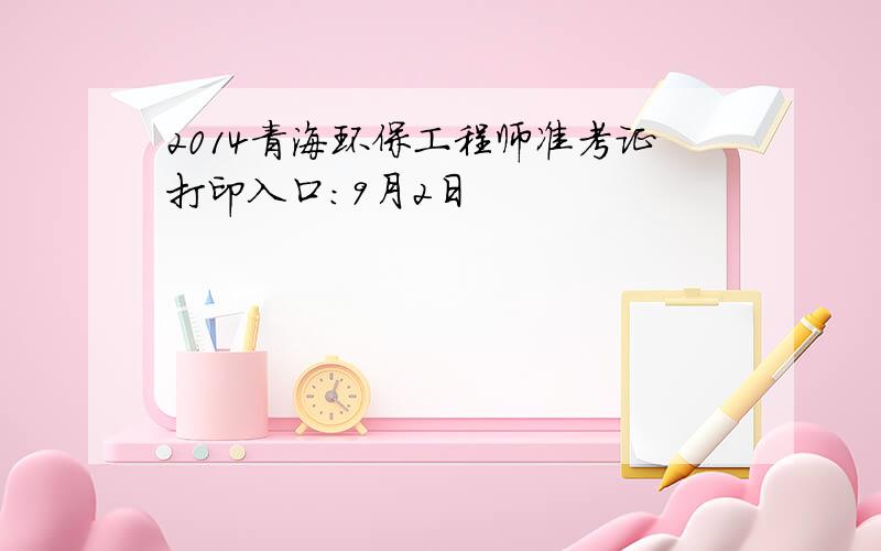 2014青海环保工程师准考证打印入口：9月2日