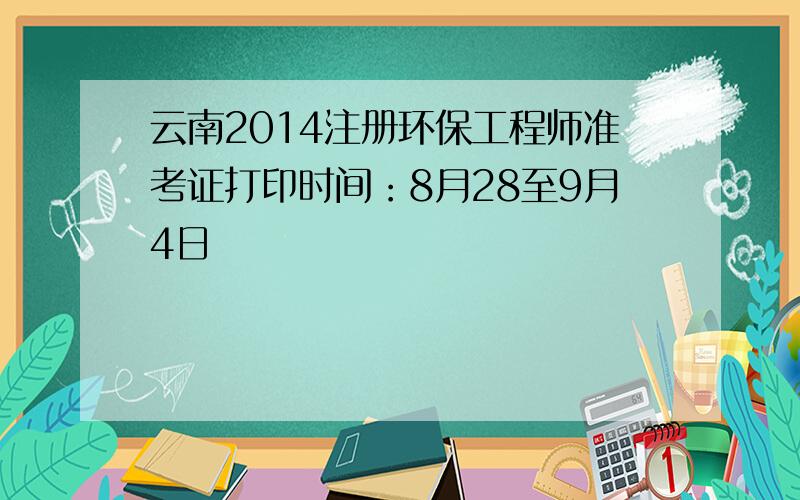 云南2014注册环保工程师准考证打印时间：8月28至9月4日