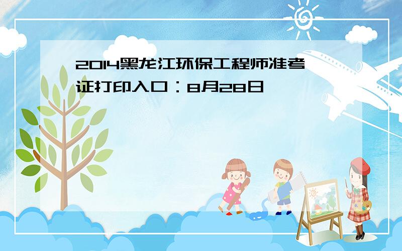 2014黑龙江环保工程师准考证打印入口：8月28日