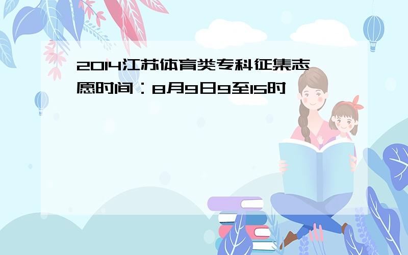 2014江苏体育类专科征集志愿时间：8月9日9至15时