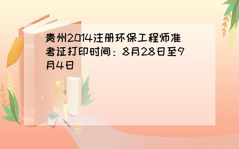 贵州2014注册环保工程师准考证打印时间：8月28日至9月4日