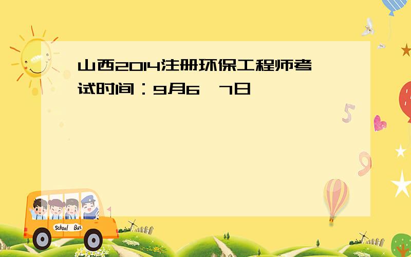 山西2014注册环保工程师考试时间：9月6、7日