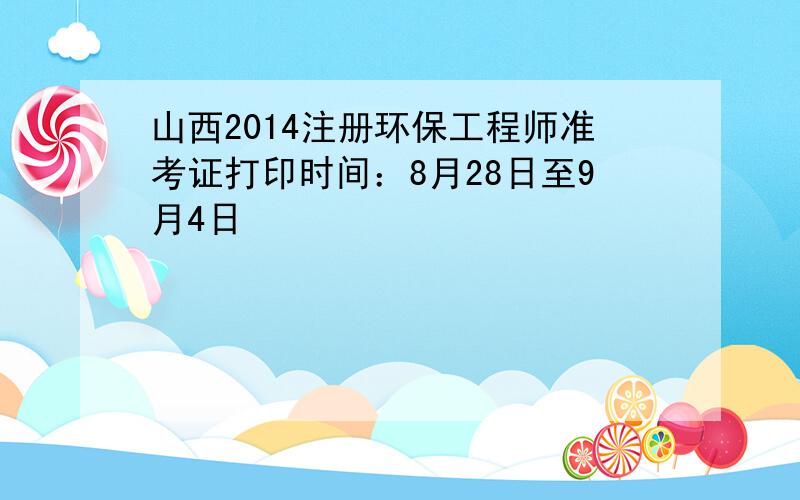 山西2014注册环保工程师准考证打印时间：8月28日至9月4日