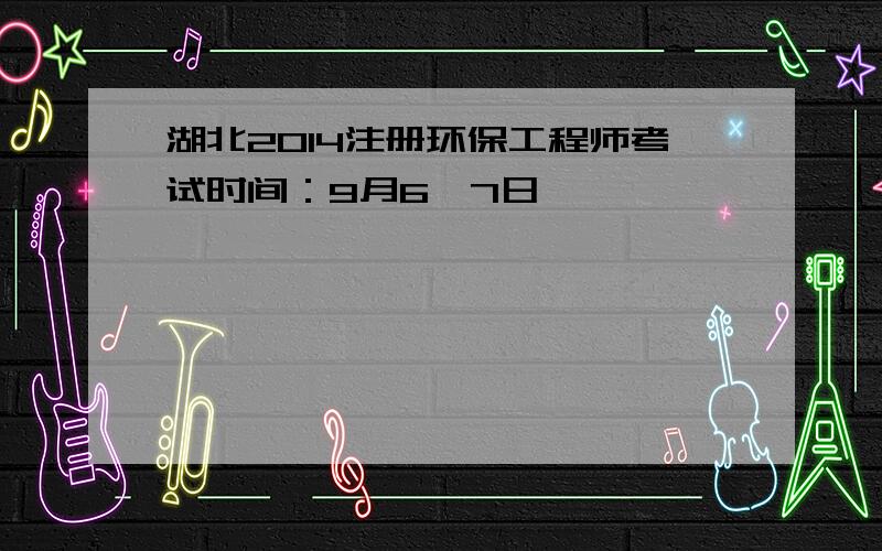 湖北2014注册环保工程师考试时间：9月6、7日