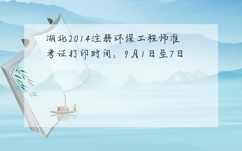 湖北2014注册环保工程师准考证打印时间：9月1日至7日