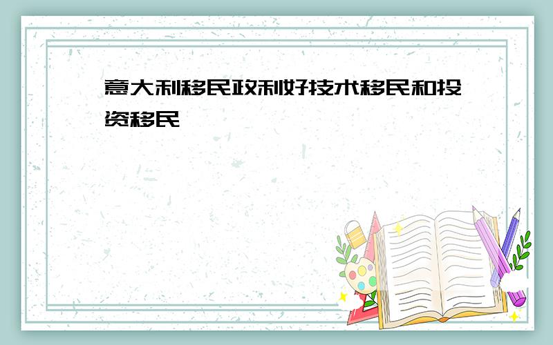 意大利移民政利好技术移民和投资移民