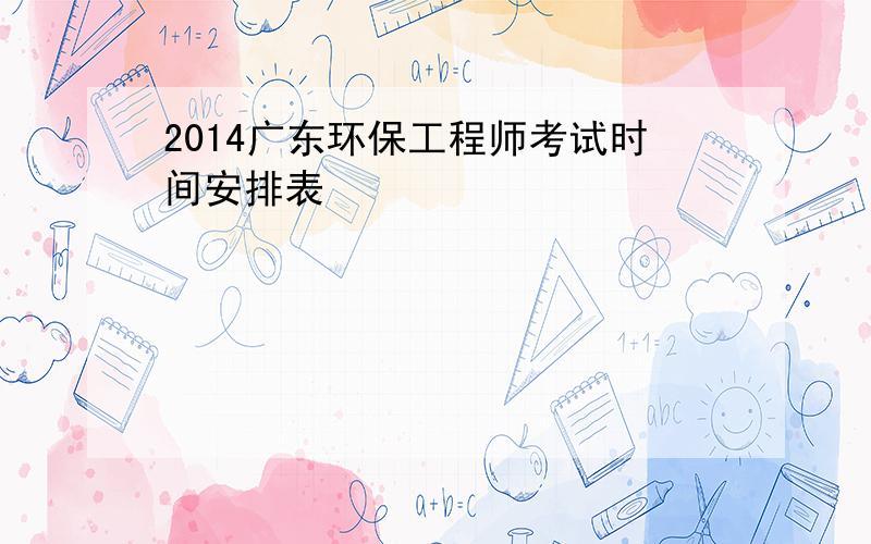 2014广东环保工程师考试时间安排表