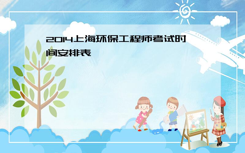 2014上海环保工程师考试时间安排表