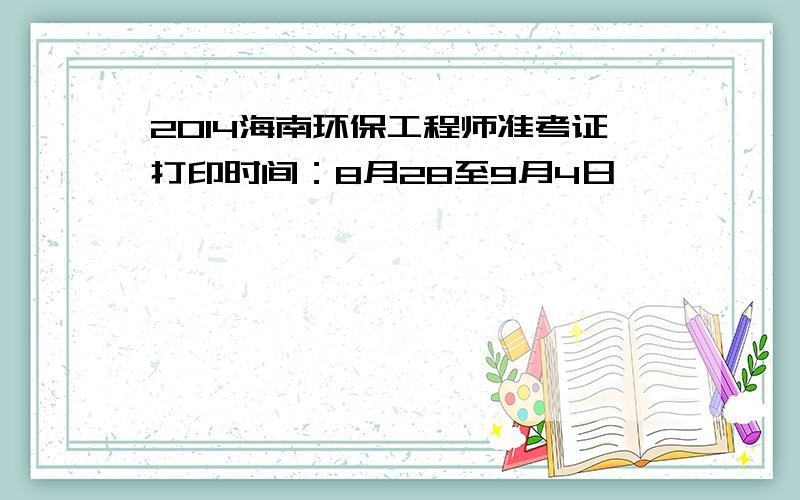 2014海南环保工程师准考证打印时间：8月28至9月4日