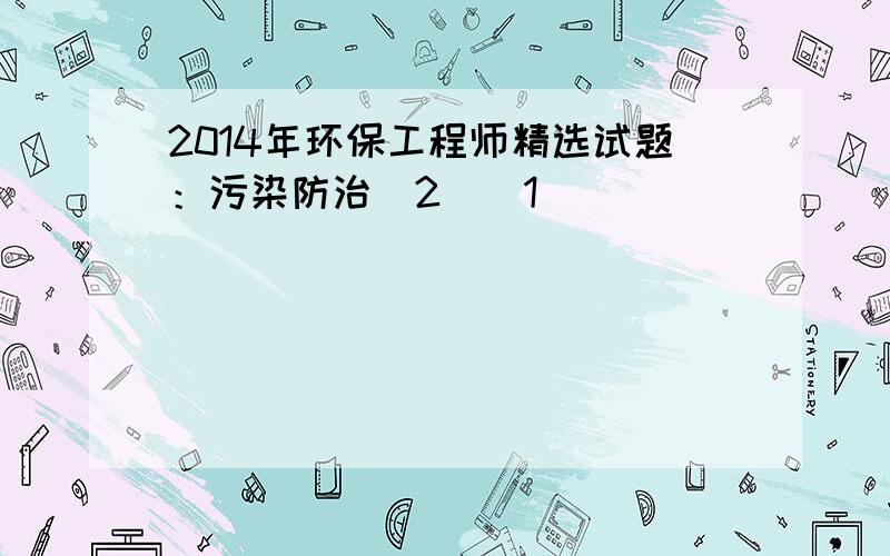 2014年环保工程师精选试题：污染防治（2）[1]