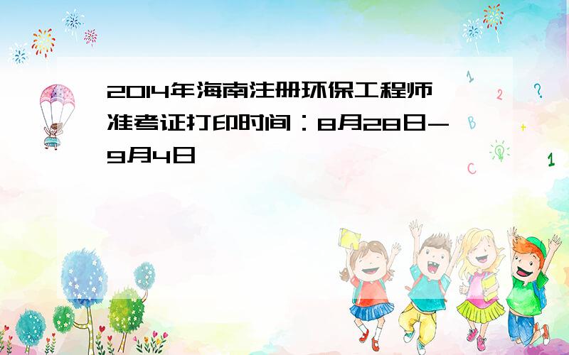 2014年海南注册环保工程师准考证打印时间：8月28日-9月4日